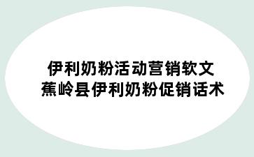 伊利奶粉活动营销软文 蕉岭县伊利奶粉促销话术